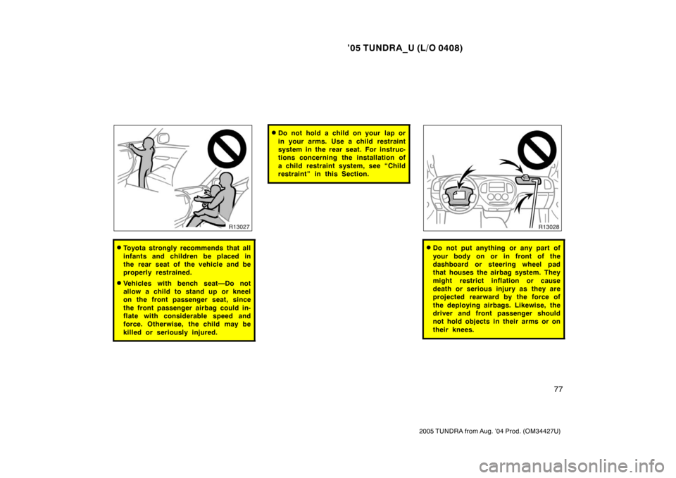 TOYOTA TUNDRA 2005 1.G Owners Manual ’05 TUNDRA_U (L/O 0408)
77
2005 TUNDRA from Aug. ’04 Prod. (OM34427U)
Toyota strongly recommends that all
infants and children be placed in
the rear seat of the vehicle and be
properly restrained