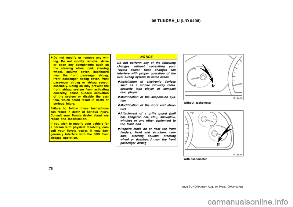 TOYOTA TUNDRA 2005 1.G Owners Manual ’05 TUNDRA_U (L/O 0408)
78
2005 TUNDRA from Aug. ’04 Prod. (OM34427U)
Do not modify or remove any wir-
ing. Do not modify, remove, strike
or open any components such as
the steering wheel pad, st