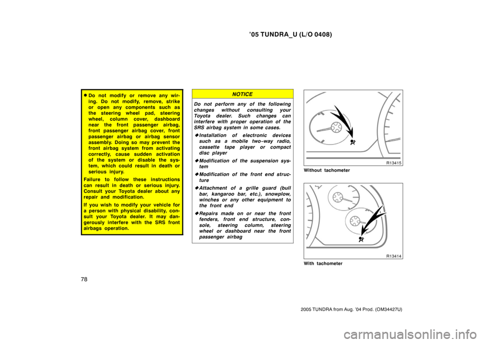 TOYOTA TUNDRA 2005 1.G Manual Online ’05 TUNDRA_U (L/O 0408)
78
2005 TUNDRA from Aug. ’04 Prod. (OM34427U)
Do not modify or remove any wir-
ing. Do not modify, remove, strike
or open any components such as
the steering wheel pad, st