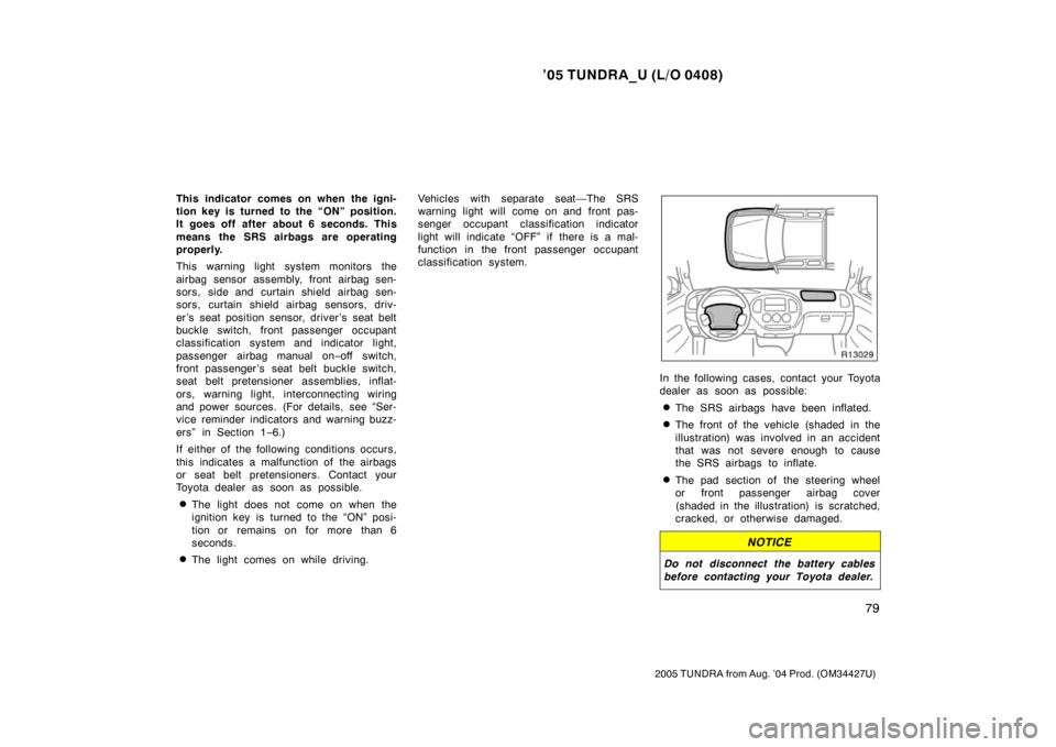 TOYOTA TUNDRA 2005 1.G Owners Manual ’05 TUNDRA_U (L/O 0408)
79
2005 TUNDRA from Aug. ’04 Prod. (OM34427U)
This indicator comes on when the igni-
tion key is turned to the “ON” position.
It goes off after about 6 seconds. This
me