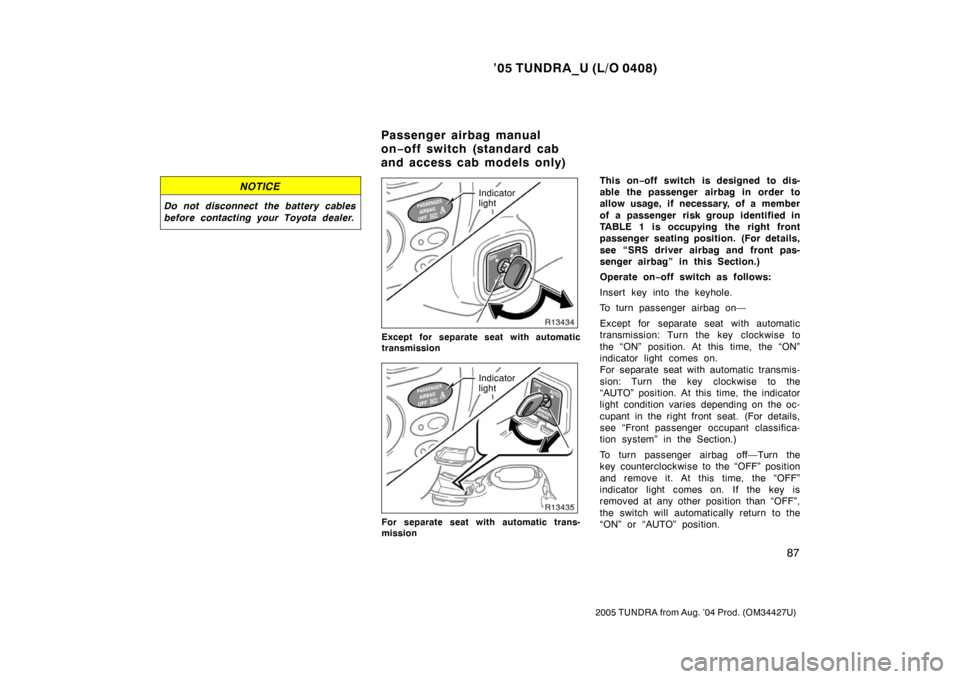 TOYOTA TUNDRA 2005 1.G Owners Manual ’05 TUNDRA_U (L/O 0408)
87
2005 TUNDRA from Aug. ’04 Prod. (OM34427U)
NOTICE
Do not disconnect the battery cables
before contacting your Toyota dealer.
Indicator
light
Except for separate seat wit