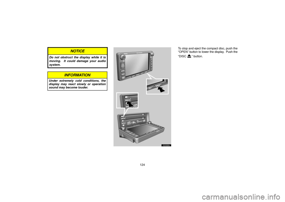 TOYOTA TUNDRA 2006 1.G Navigation Manual 124
NOTICE
Do not obstruct the display while it is
moving.  It could damage your audio
system.
INFORMATION
Under extremely cold conditions, the
display may react slowly or operation
sound may become l