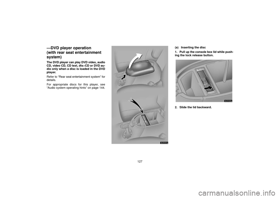TOYOTA TUNDRA 2006 1.G Navigation Manual 127
—DVD player operation 
(with rear seat entertainment
system)
The DVD player can play DVD video, audio
CD, video CD, CD text, dts�CD or DVD au-
dio only when a disc is loaded in the DVD
player.
R