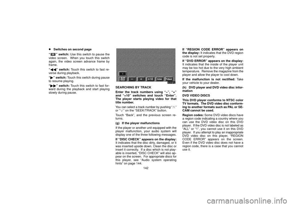 TOYOTA TUNDRA 2006 1.G Navigation Manual 142
Switches on second page
“
” switch:  Use this switch to pause the
video screen.  When you touch this switch
again, the video screen advance frame by
frame.
“  ” switch:  Touch this swit
