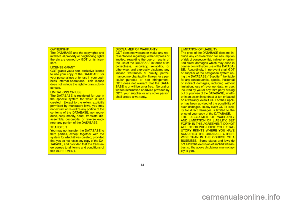 TOYOTA TUNDRA 2006 1.G Navigation Manual 13
OWNERSHIP
The DATABASE and the copyrights and
intellectual property or neighboring rights
therein are owned by GDT or its licen-
sors.
LICENSE GRANT
GDT grants you a non− exclusive license
to use