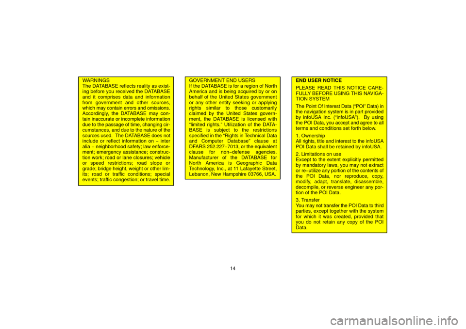 TOYOTA TUNDRA 2006 1.G Navigation Manual 14
WARNINGS
The DATABASE reflects reality as exist-
ing before you received the DATABASE
and it comprises data and information
from government and other sources,
which may contain errors  and omission