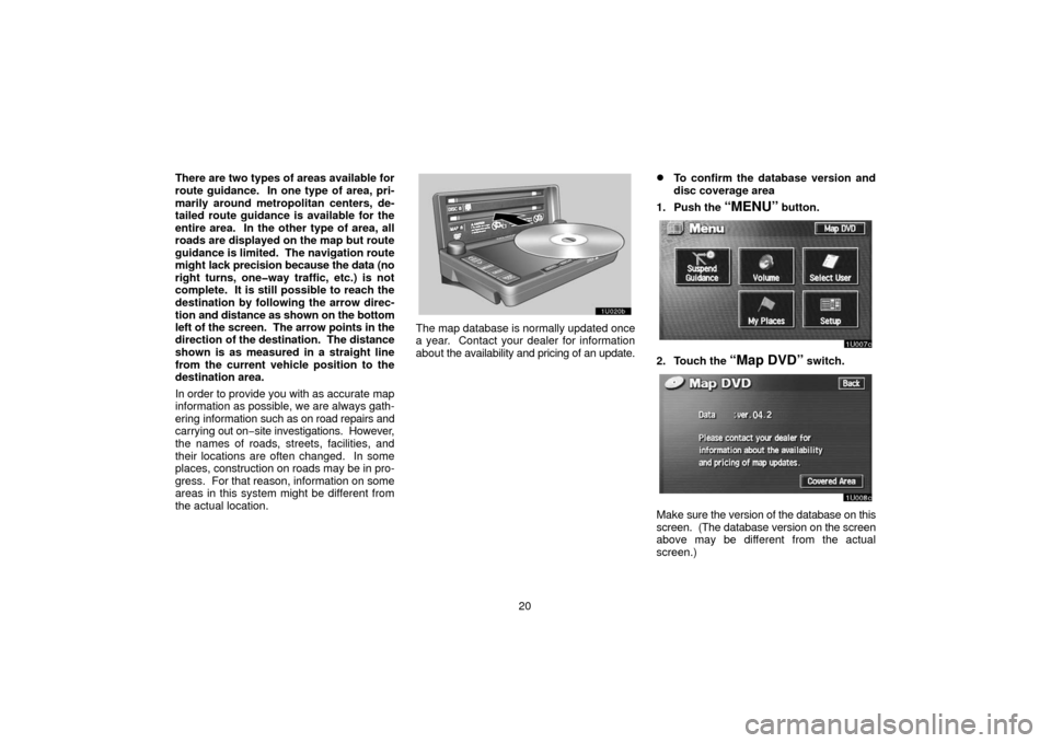 TOYOTA TUNDRA 2006 1.G Navigation Manual 20
There are two types of areas available for
route guidance.  In one type of area, pri-
marily around metropolitan centers, de-
tailed route guidance is available for the
entire area.  In the other t