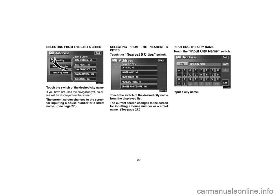 TOYOTA TUNDRA 2006 1.G Navigation Manual 29
SELECTING FROM THE LAST 5 CITIES
Touch 
the switch of the desired city name.
If you have not used the navigation yet, no cit-
ies will be displayed on the screen.
The current screen changes to the 