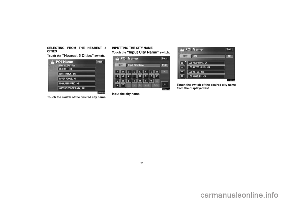 TOYOTA TUNDRA 2006 1.G Navigation Manual 32
SELECTING FROM THE NEAREST 5
CITIES
Touch the 
“Nearest 5 Cities” switch.
Touch 
the switch of the desired city name. INPUTTING THE CITY NAME
Touch the 
“Input City Name” switch.
Input the 