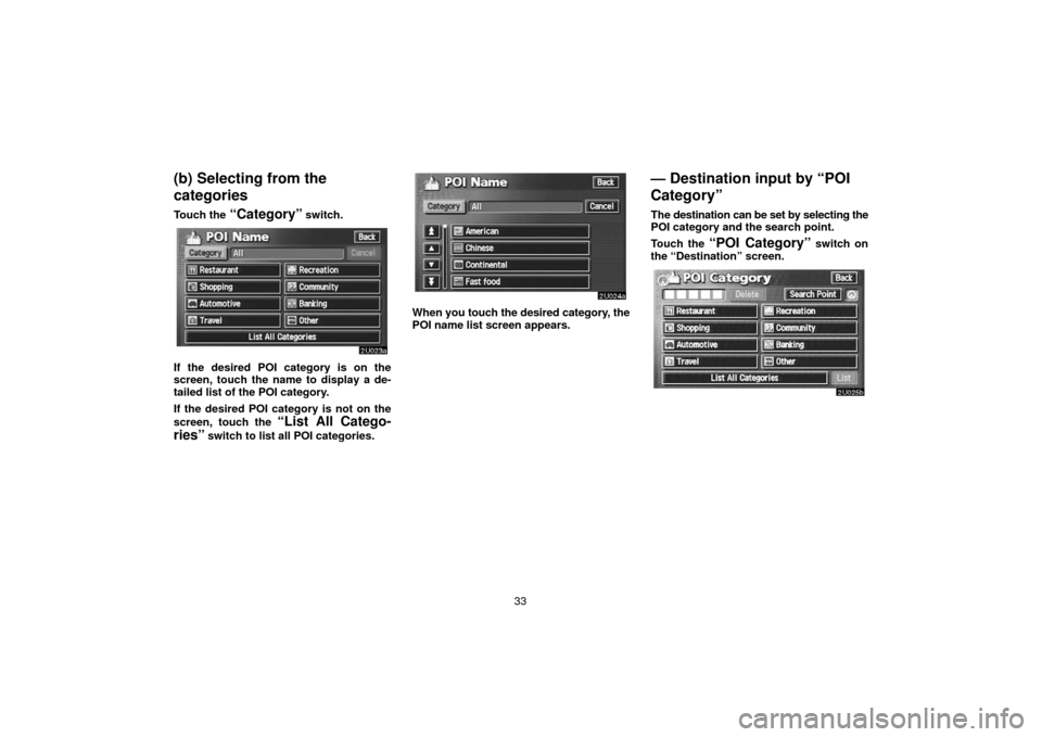 TOYOTA TUNDRA 2006 1.G Navigation Manual 33
(b) Selecting from the
categories
Touch the “Category” switch.
If the desired POI category is on the
screen, touch the name to display a de-
tailed list of the POI category.
If the desired POI 