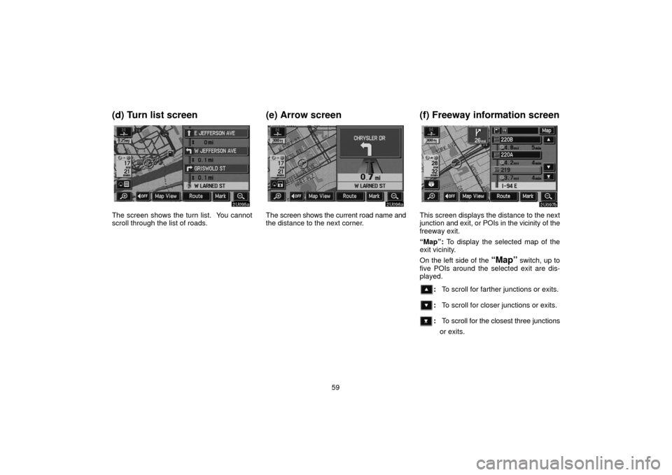 TOYOTA TUNDRA 2006 1.G Navigation Manual 59
(d) Turn list screen
The screen shows the turn list. You cannot
scroll through the list of roads.
(e) Arrow screen
The screen shows the current road name and
the distance to the next corner.
(f) F TOYOTA TUNDRA 2006 1.G Navigation Manual 59
(d) Turn list screen
The screen shows the turn list. You cannot
scroll through the list of roads.
(e) Arrow screen
The screen shows the current road name and
the distance to the next corner.
(f) F