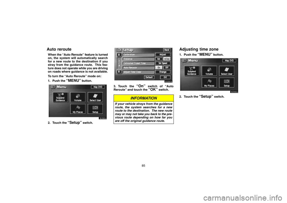 TOYOTA TUNDRA 2006 1.G Navigation Manual 85
Auto reroute
When the “Auto Reroute”  feature is turned
on, the system will automatically search
for a new route to the destination if you
stray from the guidance route.  This fea-
ture  does n