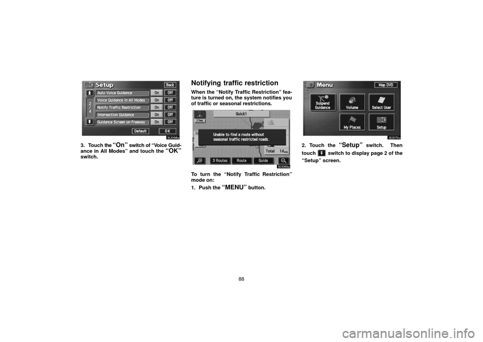 TOYOTA TUNDRA 2006 1.G Navigation Manual 88
3. Touch the “On” switch of “V oice Guid-
ance in All Modes” and touch the 
“OK”switch.
Notifying traffic restriction
When the “Notify Traffic Restriction” fea-
ture is turned on, t