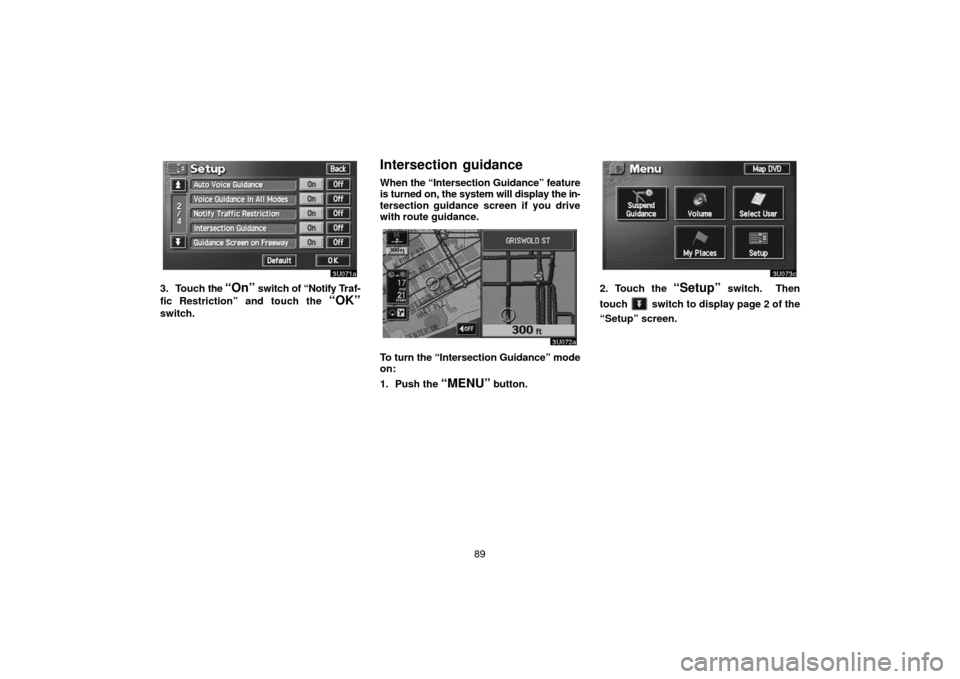 TOYOTA TUNDRA 2006 1.G Navigation Manual 89
3. Touch the “On” switch of “Notify Traf-
fic Restriction” and touch the 
“OK”
switch.
Intersection  guidance
When  the “Intersection Guidance” feature
is turned on, the system will