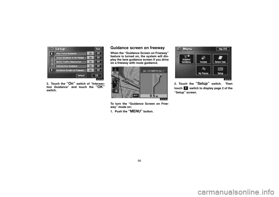 TOYOTA TUNDRA 2006 1.G Navigation Manual 90
3. Touch the “On” switch of “Intersec-
tion Guidance” and touch the 
“OK”switch.
Guidance screen on freeway
When the “Guidance  Screen on Freeway”
feature is turned on, the system w