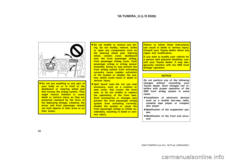 TOYOTA TUNDRA 2006 1.G Owners Manual ’06 TUNDRA_U (L/O 0508)
90
2006 TUNDRA from Oct. ’06 Prod. (OM 34458U)
Do not put anything or any part of
your body on or in front of the
dashboard or steering wheel pad
that houses the airbag sy