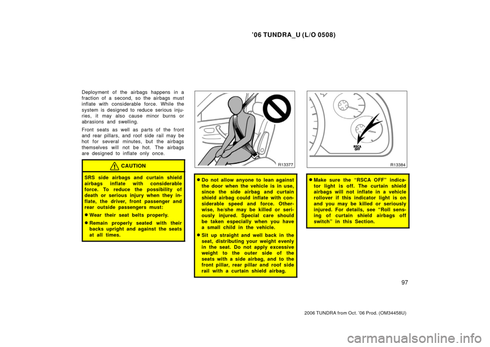 TOYOTA TUNDRA 2006 1.G Owners Manual ’06 TUNDRA_U (L/O 0508)
97
2006 TUNDRA from Oct. ’06 Prod. (OM 34458U)
Deployment of the airbags happens in a
fraction of a second, so the airbags must
inflate with considerable force. While the
s