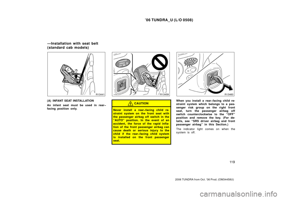 TOYOTA TUNDRA 2006 1.G Owners Manual ’06 TUNDRA_U (L/O 0508)
11 9
2006 TUNDRA from Oct. ’06 Prod. (OM 34458U)
(A) INFANT SEAT INSTALLATION
An infant seat must be used in rear�
facing position only.CAUTION
Never install a rear�facing 