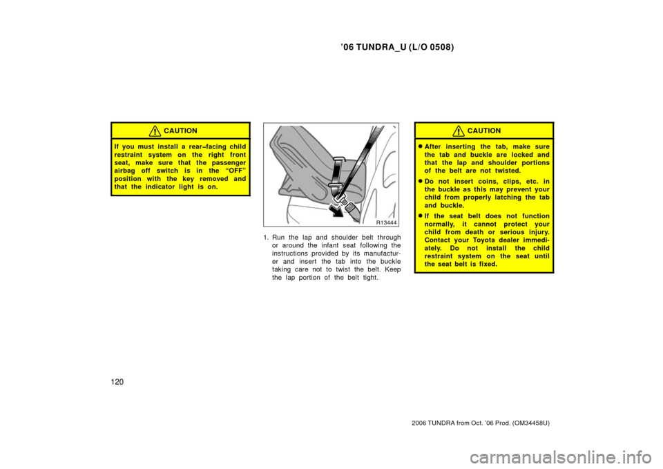 TOYOTA TUNDRA 2006 1.G Owners Manual ’06 TUNDRA_U (L/O 0508)
120
2006 TUNDRA from Oct. ’06 Prod. (OM 34458U)
CAUTION
If you must install a rear�facing child
restraint system on the right front
seat, make sure that the passenger
airba