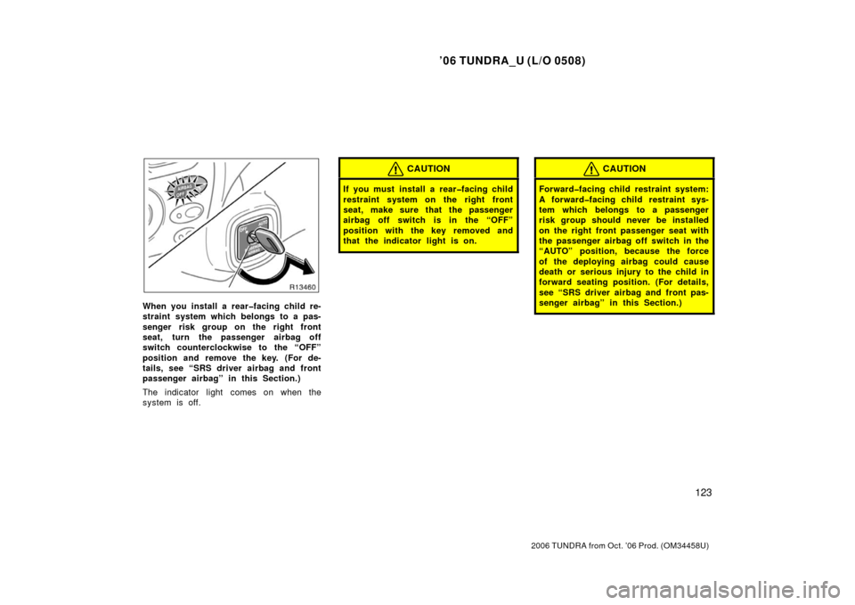 TOYOTA TUNDRA 2006 1.G Owners Manual ’06 TUNDRA_U (L/O 0508)
123
2006 TUNDRA from Oct. ’06 Prod. (OM 34458U)
When you install a rear�facing child re-
straint system which belongs to a pas-
senger risk group on the right front
seat, t