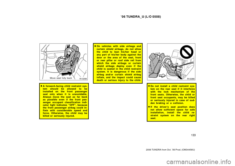 TOYOTA TUNDRA 2006 1.G Owners Manual ’06 TUNDRA_U (L/O 0508)
133
2006 TUNDRA from Oct. ’06 Prod. (OM 34458U)
Move seat fully back
A forward�facing child restraint sys-
tem should be allowed to be
installed on the front passenger
sea