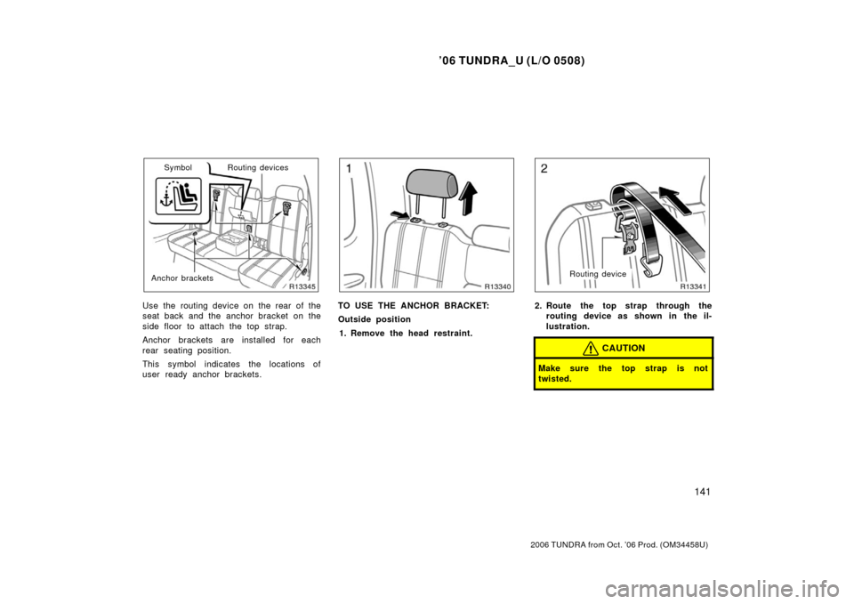 TOYOTA TUNDRA 2006 1.G Owners Manual ’06 TUNDRA_U (L/O 0508)
141
2006 TUNDRA from Oct. ’06 Prod. (OM 34458U)
Routing devices
Anchor brackets Symbol
Use the routing device on the rear of the
seat back and the anchor bracket on the
sid