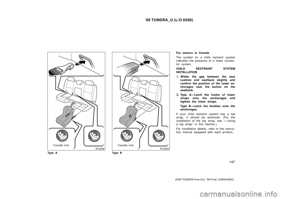 TOYOTA TUNDRA 2006 1.G Owners Manual ’06 TUNDRA_U (L/O 0508)
147
2006 TUNDRA from Oct. ’06 Prod. (OM 34458U)
Canada only
Ty p e ACanada only
Ty p e B
For owners in Canada
The symbol on a child restraint system
indicates the presence 