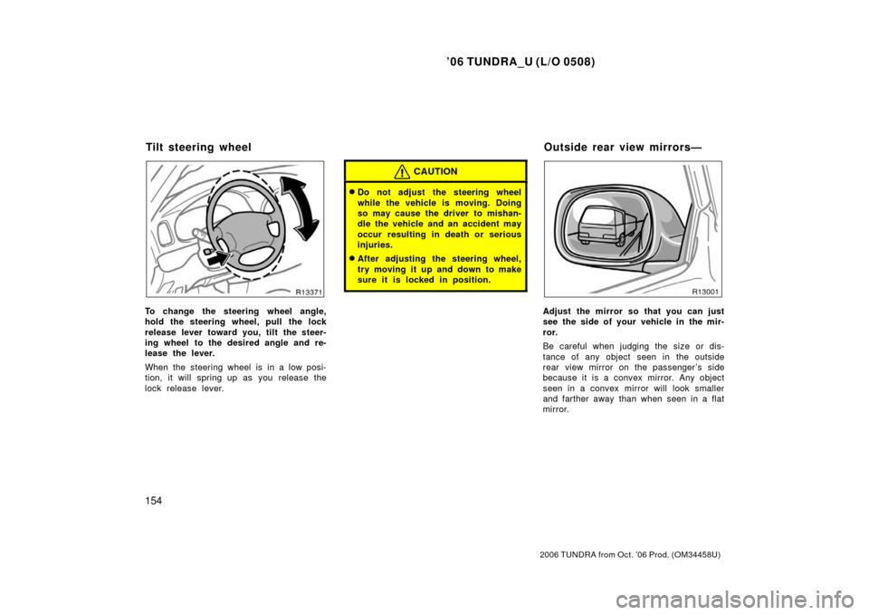 TOYOTA TUNDRA 2006 1.G Owners Manual ’06 TUNDRA_U (L/O 0508)
154
2006 TUNDRA from Oct. ’06 Prod. (OM 34458U)
To change the steering wheel angle,
hold the steering wheel, pull the lock
release lever toward you, tilt the steer-
ing whe