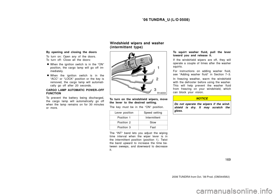 TOYOTA TUNDRA 2006 1.G Owners Manual ’06 TUNDRA_U (L/O 0508)
169
2006 TUNDRA from Oct. ’06 Prod. (OM 34458U)
By opening and closing the doors
To turn on: Open any of the doors.
To turn off: Close all the doors:
When the ignition swi