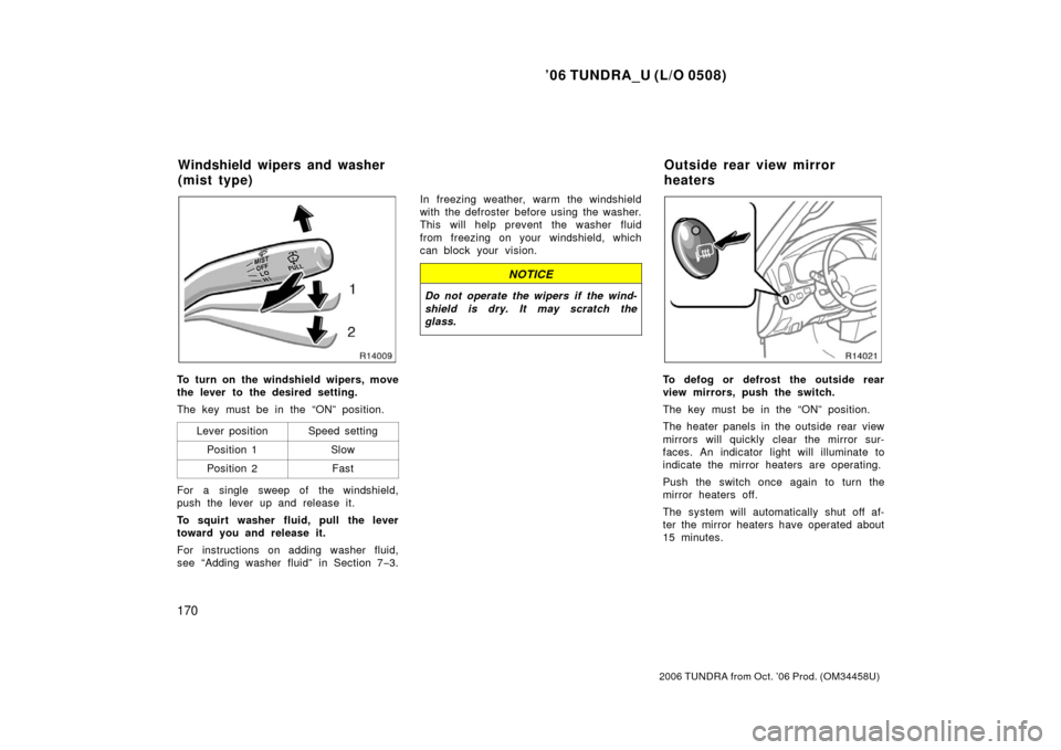 TOYOTA TUNDRA 2006 1.G Owners Manual ’06 TUNDRA_U (L/O 0508)
170
2006 TUNDRA from Oct. ’06 Prod. (OM 34458U)
To turn on the windshield wipers, move
the lever to the desired setting.
The key must be in the “ON” position.
Lever pos