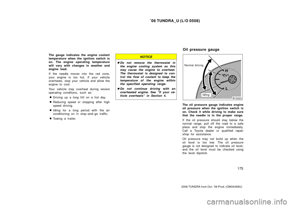 TOYOTA TUNDRA 2006 1.G Owners Manual ’06 TUNDRA_U (L/O 0508)
175
2006 TUNDRA from Oct. ’06 Prod. (OM 34458U)
The gauge indicates the engine coolant
temperature when the ignition switch is
on. The engine operating temperature
will var