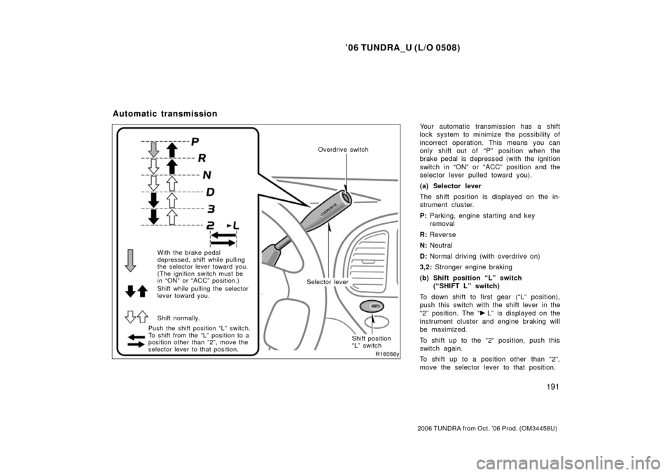 TOYOTA TUNDRA 2006 1.G Owners Manual ’06 TUNDRA_U (L/O 0508)
191
2006 TUNDRA from Oct. ’06 Prod. (OM 34458U)
Your automatic transmission has a shift
lock system to minimize the possibility of
incorrect operation. This means you can
o