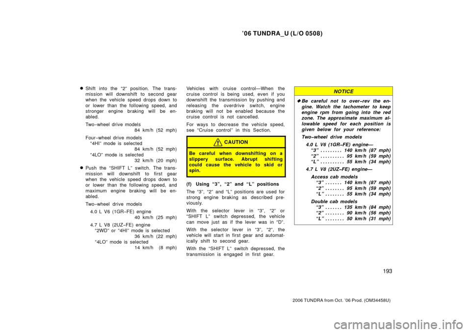 TOYOTA TUNDRA 2006 1.G Owners Manual ’06 TUNDRA_U (L/O 0508)
193
2006 TUNDRA from Oct. ’06 Prod. (OM 34458U)
Shift into the “2” position. The trans-
mission will downshift to second gear
when the vehicle speed drops down to
or  