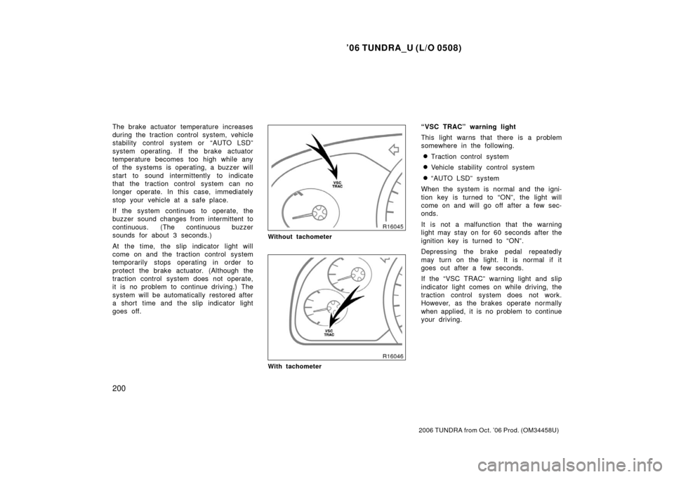 TOYOTA TUNDRA 2006 1.G Owners Manual ’06 TUNDRA_U (L/O 0508)
200
2006 TUNDRA from Oct. ’06 Prod. (OM 34458U)
The brake actuator temperature increases
during the traction control system, vehicle
stability control system or “AUTO LSD