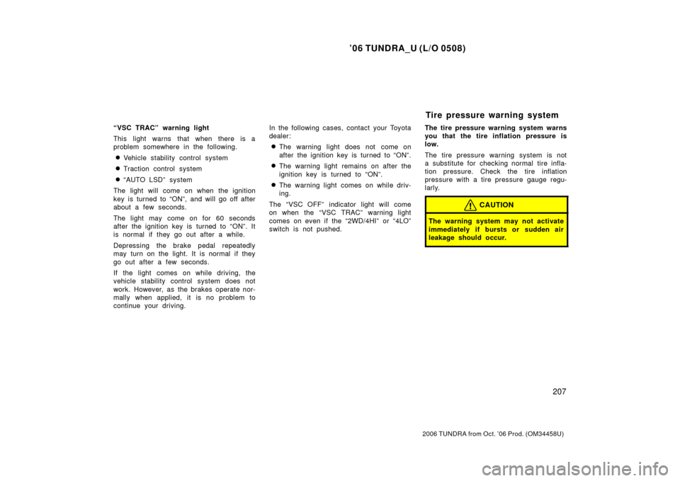 TOYOTA TUNDRA 2006 1.G Owners Manual ’06 TUNDRA_U (L/O 0508)
207
2006 TUNDRA from Oct. ’06 Prod. (OM 34458U)
“VSC TRAC” warning light
This light warns that when there is a
problem somewhere in the following.
Vehicle stability co