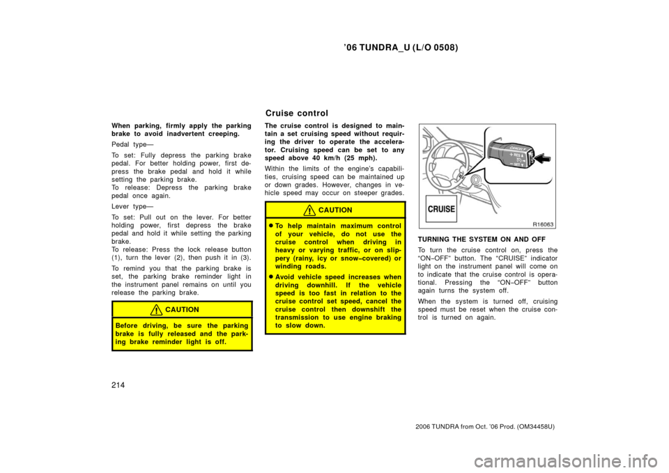 TOYOTA TUNDRA 2006 1.G Owners Manual ’06 TUNDRA_U (L/O 0508)
214
2006 TUNDRA from Oct. ’06 Prod. (OM 34458U)
When parking, firmly apply the parking
brake to avoid inadvertent creeping.
Pedal type—
To set: Fully depress the parking 