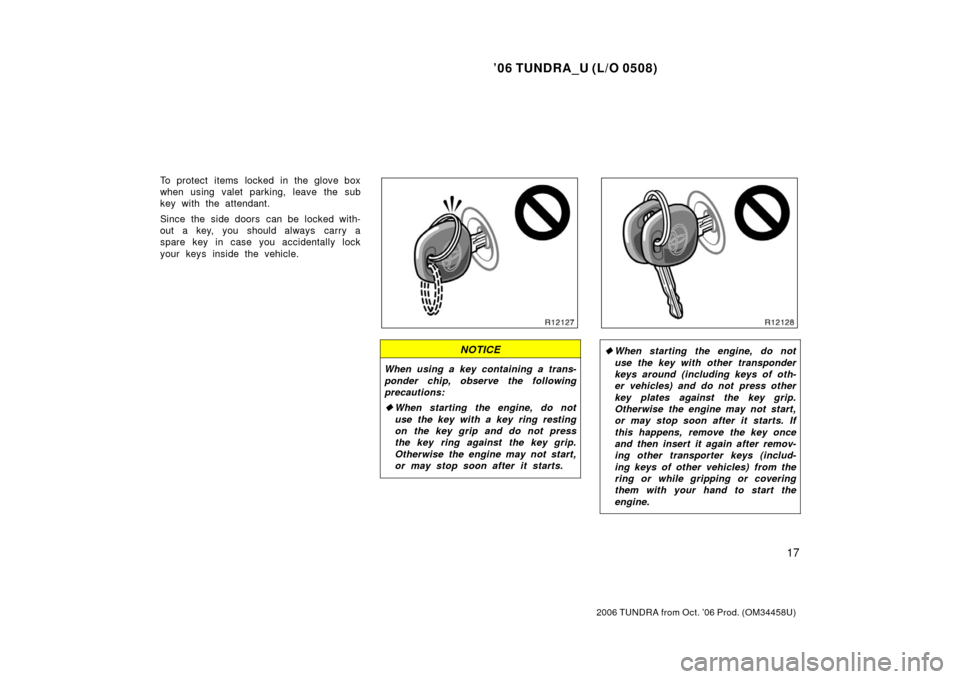 TOYOTA TUNDRA 2006 1.G Owners Manual ’06 TUNDRA_U (L/O 0508)
17
2006 TUNDRA from Oct. ’06 Prod. (OM 34458U)
To protect items locked in the glove box
when using valet parking, leave the sub
key with the attendant.
Since the side doors