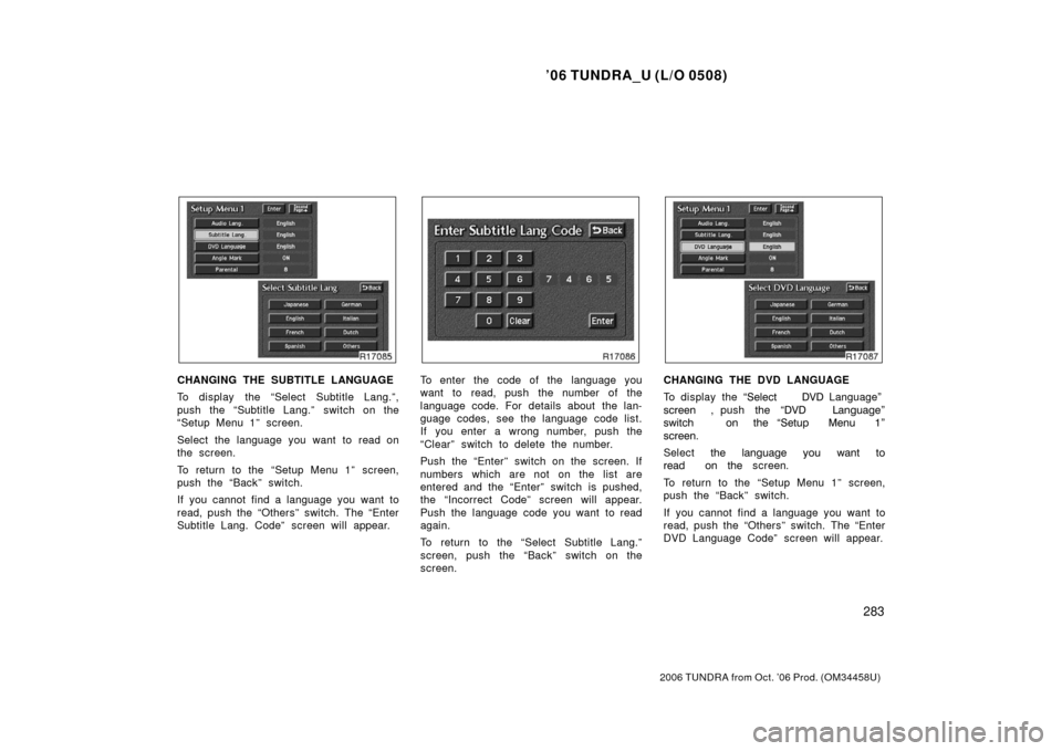 TOYOTA TUNDRA 2006 1.G Owners Manual ’06 TUNDRA_U (L/O 0508)
283
2006 TUNDRA from Oct. ’06 Prod. (OM 34458U)
CHANGING THE SUBTITLE LANGUAGE
To display the “Select Subtitle Lang.”,
push the “Subtitle Lang.”  switch on the
“S