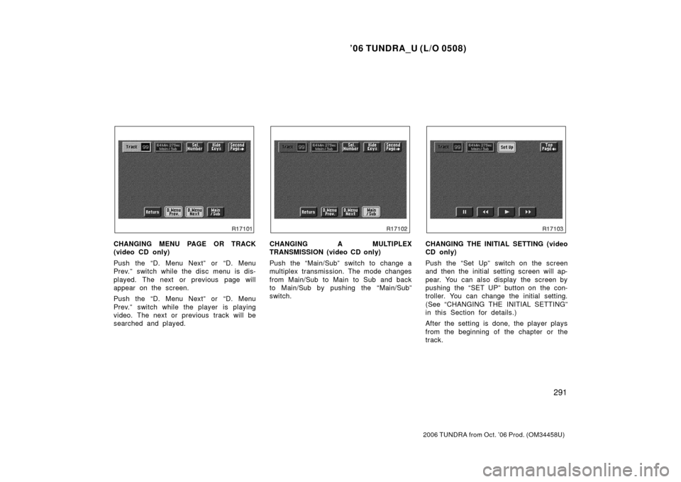 TOYOTA TUNDRA 2006 1.G Owners Manual ’06 TUNDRA_U (L/O 0508)
291
2006 TUNDRA from Oct. ’06 Prod. (OM 34458U)
CHANGING MENU PAGE OR TRACK
(video CD only)
Push the “D. Menu Next” or  “D. Menu
Prev.” switch while the disc menu i