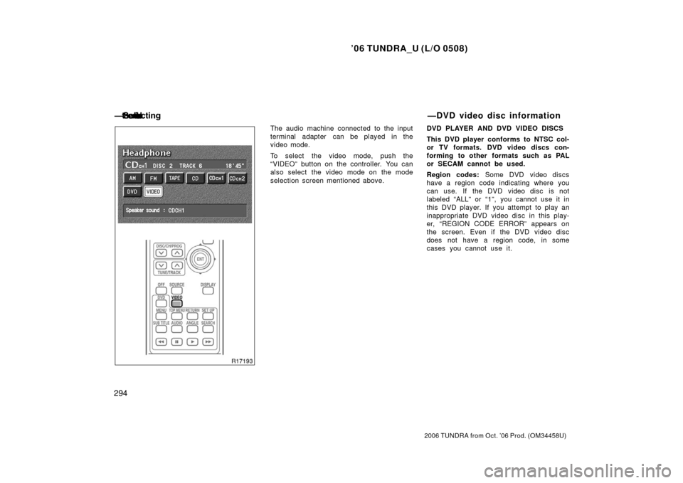 TOYOTA TUNDRA 2006 1.G Owners Manual ’06 TUNDRA_U (L/O 0508)
294
2006 TUNDRA from Oct. ’06 Prod. (OM 34458U)
The audio machine connected to the input
terminal adapter can be played in the
video mode.
To select the video mode, push th