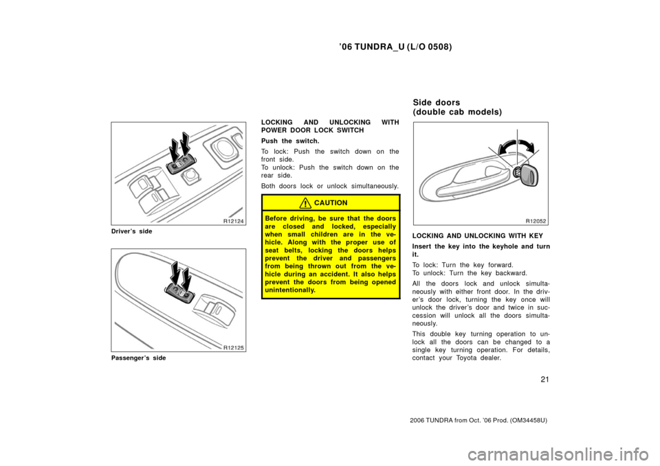 TOYOTA TUNDRA 2006 1.G Owners Guide ’06 TUNDRA_U (L/O 0508)
21
2006 TUNDRA from Oct. ’06 Prod. (OM 34458U)
Driver’s side
Passenger’s side
LOCKING AND UNLOCKING WITH
POWER DOOR LOCK SWITCH
Push the switch.
To lock: Push the switc