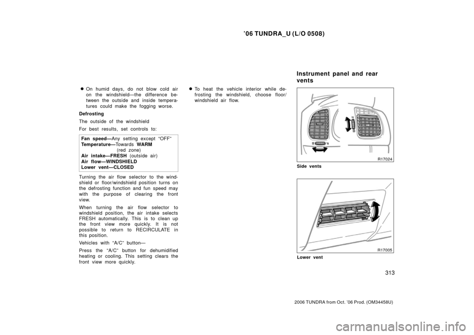 TOYOTA TUNDRA 2006 1.G Owners Manual ’06 TUNDRA_U (L/O 0508)
313
2006 TUNDRA from Oct. ’06 Prod. (OM 34458U)
On humid days, do not blow  cold air
on the windshield—the difference be-
tween the outside and  inside tempera-
tures co