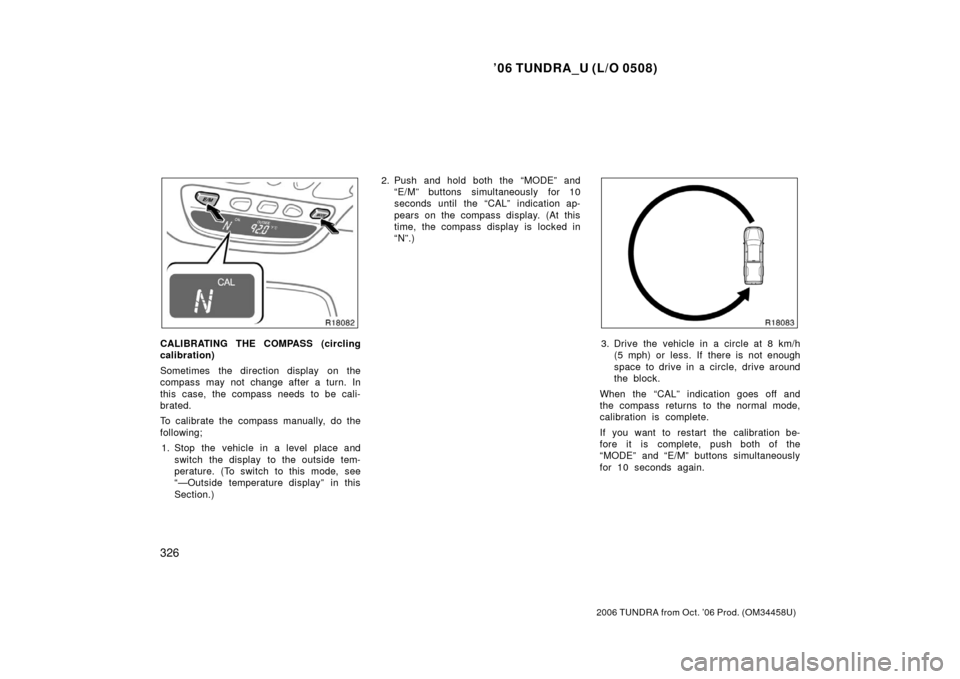 TOYOTA TUNDRA 2006 1.G Owners Manual ’06 TUNDRA_U (L/O 0508)
326
2006 TUNDRA from Oct. ’06 Prod. (OM 34458U)
CALIBRATING THE COMPASS (circling
calibration)
Sometimes the direction display on the
compass may not change after a turn. TOYOTA TUNDRA 2006 1.G Owners Manual ’06 TUNDRA_U (L/O 0508)
326
2006 TUNDRA from Oct. ’06 Prod. (OM 34458U)
CALIBRATING THE COMPASS (circling
calibration)
Sometimes the direction display on the
compass may not change after a turn.