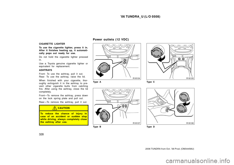 TOYOTA TUNDRA 2006 1.G Owners Manual ’06 TUNDRA_U (L/O 0508)
328
2006 TUNDRA from Oct. ’06 Prod. (OM 34458U)
CIGARETTE LIGHTER
To use the cigarette lighter, press it in.
After it finishes heating up, it automati-
cally pops out ready TOYOTA TUNDRA 2006 1.G Owners Manual ’06 TUNDRA_U (L/O 0508)
328
2006 TUNDRA from Oct. ’06 Prod. (OM 34458U)
CIGARETTE LIGHTER
To use the cigarette lighter, press it in.
After it finishes heating up, it automati-
cally pops out ready