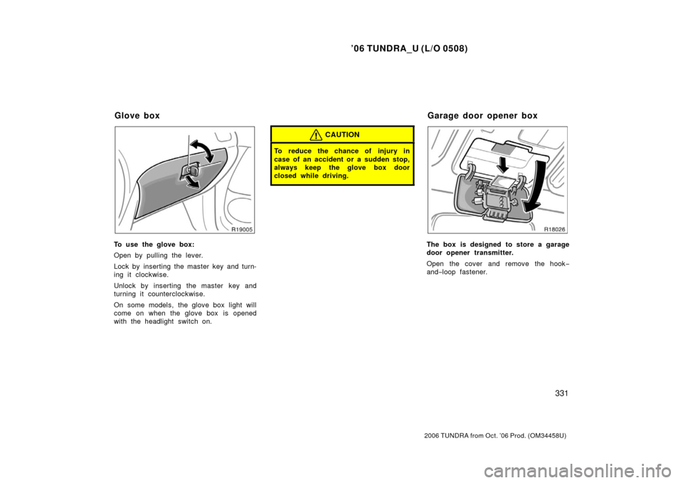 TOYOTA TUNDRA 2006 1.G Owners Manual ’06 TUNDRA_U (L/O 0508)
331
2006 TUNDRA from Oct. ’06 Prod. (OM 34458U)
To use the glove box:
Open by pulling the lever.
Lock by inserting the master key and turn-
ing it clockwise.
Unlock by inse
