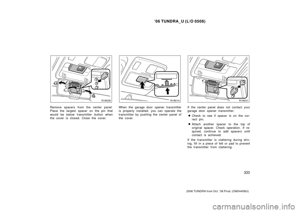 TOYOTA TUNDRA 2006 1.G Owners Manual ’06 TUNDRA_U (L/O 0508)
333
2006 TUNDRA from Oct. ’06 Prod. (OM 34458U)
Remove spacers from the center panel.
Place the largest spacer on the pin that
would be below transmitter button when
the co
