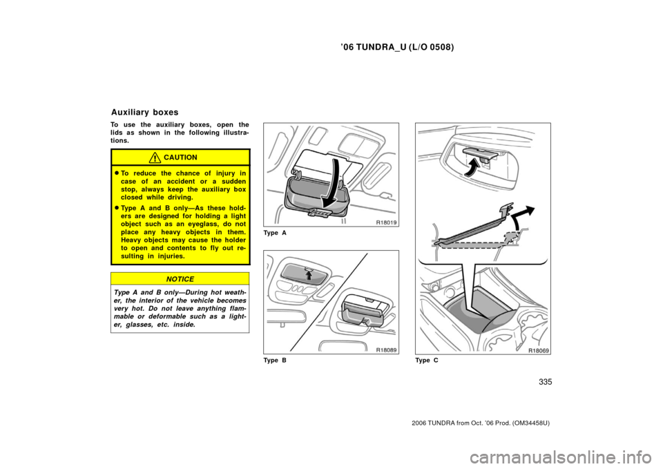 TOYOTA TUNDRA 2006 1.G Owners Manual ’06 TUNDRA_U (L/O 0508)
335
2006 TUNDRA from Oct. ’06 Prod. (OM 34458U)
To use the auxiliary boxes, open the
lids as shown in the following illustra-
tions.
CAUTION
To reduce the chance of injury