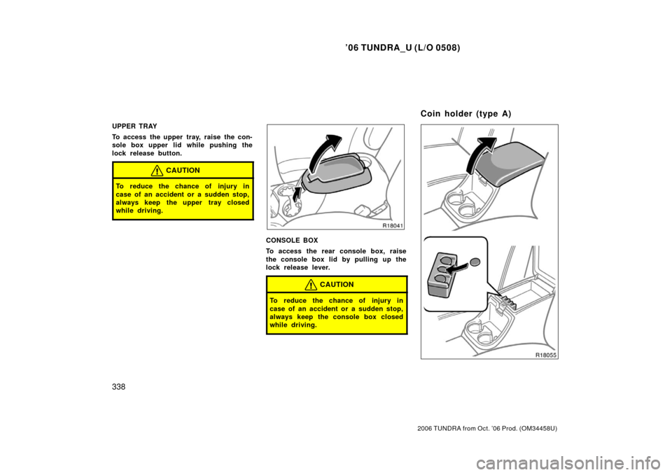 TOYOTA TUNDRA 2006 1.G Owners Manual ’06 TUNDRA_U (L/O 0508)
338
2006 TUNDRA from Oct. ’06 Prod. (OM 34458U)
UPPER TRAY
To access the upper tray, raise the con-
sole box upper lid while pushing the
lock release button.
CAUTION
To red