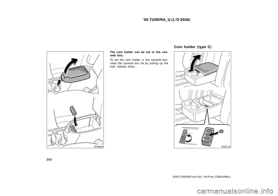 TOYOTA TUNDRA 2006 1.G Owners Manual ’06 TUNDRA_U (L/O 0508)
340
2006 TUNDRA from Oct. ’06 Prod. (OM 34458U)
The coin holder can be set in  the con-
sole box.
To set the coin holder in the console box,
raise the console box lid by pu