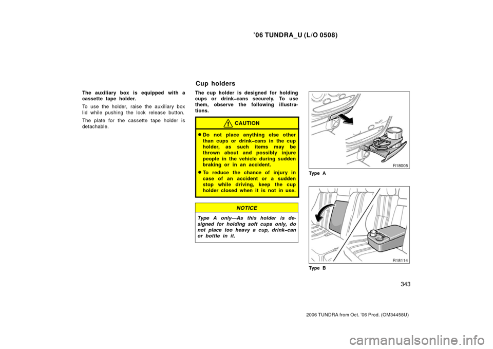 TOYOTA TUNDRA 2006 1.G Owners Manual ’06 TUNDRA_U (L/O 0508)
343
2006 TUNDRA from Oct. ’06 Prod. (OM 34458U)
The auxiliary box is equipped with a
cassette tape holder.
To use the holder, raise the auxiliary box
lid while pushing the 
